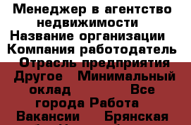 Менеджер в агентство недвижимости › Название организации ­ Компания-работодатель › Отрасль предприятия ­ Другое › Минимальный оклад ­ 25 000 - Все города Работа » Вакансии   . Брянская обл.,Новозыбков г.